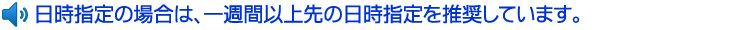 日時指定の場合は、一週間以上先の日時指定を推奨しています。