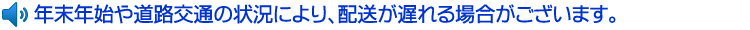 年末年始や道路交通の状況により、配送が遅れる場合がございます。