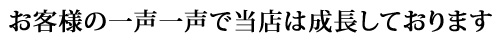 お客様の一声一声で当店は成長しております